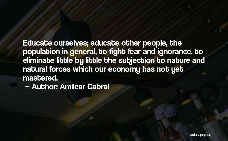 Amilcar Cabral Quotes: Educate Ourselves; Educate Other People, The Population In General, To Fight Fear And Ignorance, To Eliminate Little By Little The