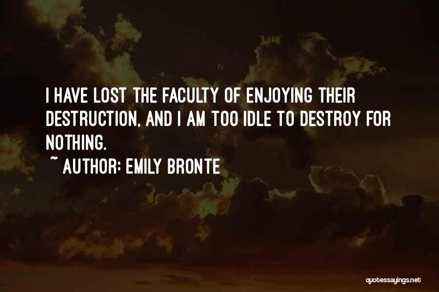 Emily Bronte Quotes: I Have Lost The Faculty Of Enjoying Their Destruction, And I Am Too Idle To Destroy For Nothing.