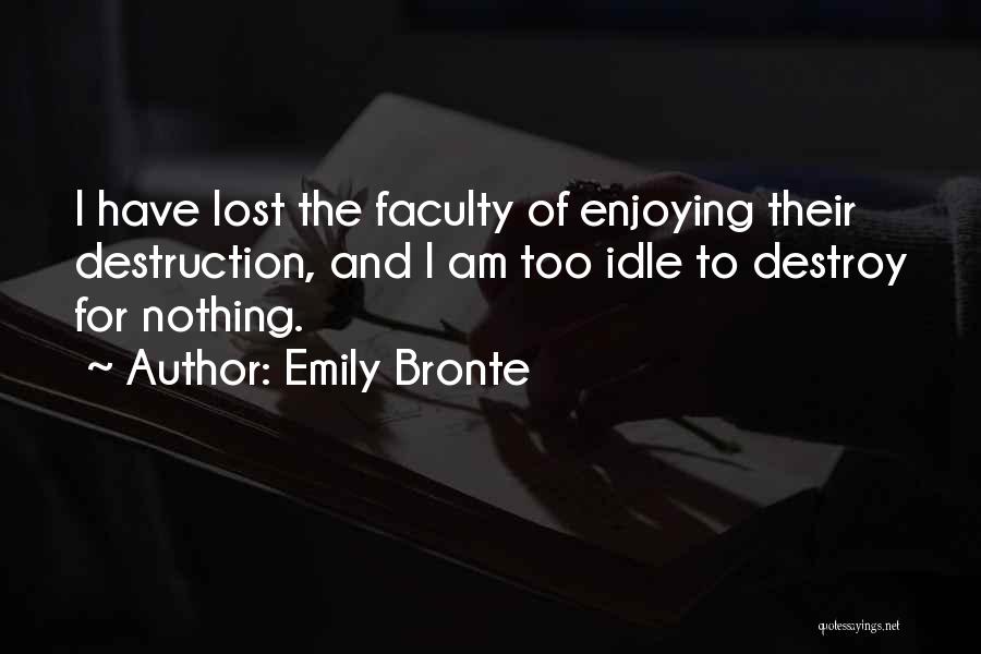 Emily Bronte Quotes: I Have Lost The Faculty Of Enjoying Their Destruction, And I Am Too Idle To Destroy For Nothing.