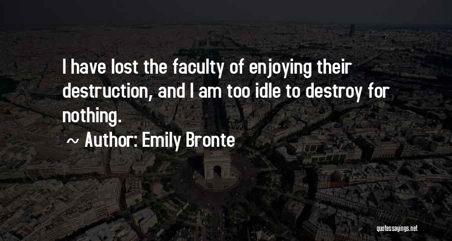 Emily Bronte Quotes: I Have Lost The Faculty Of Enjoying Their Destruction, And I Am Too Idle To Destroy For Nothing.