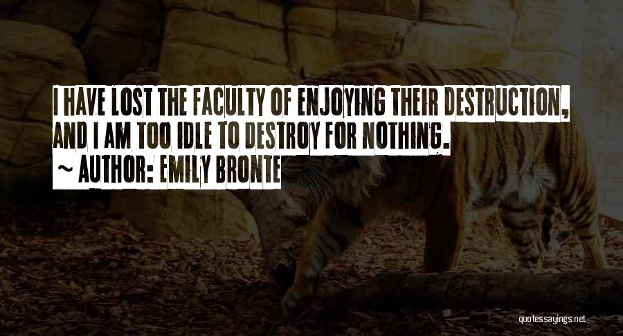 Emily Bronte Quotes: I Have Lost The Faculty Of Enjoying Their Destruction, And I Am Too Idle To Destroy For Nothing.