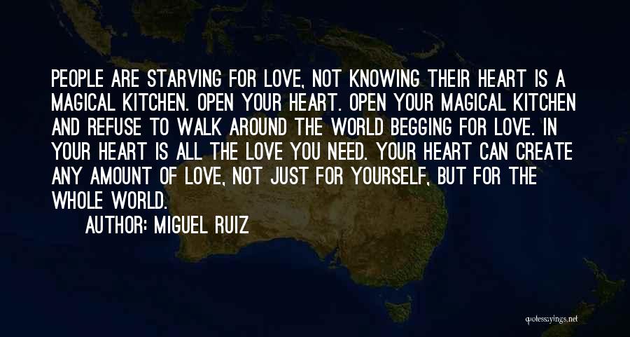 Miguel Ruiz Quotes: People Are Starving For Love, Not Knowing Their Heart Is A Magical Kitchen. Open Your Heart. Open Your Magical Kitchen