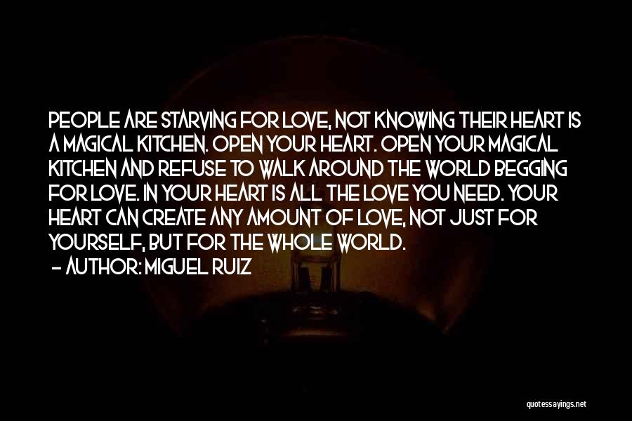 Miguel Ruiz Quotes: People Are Starving For Love, Not Knowing Their Heart Is A Magical Kitchen. Open Your Heart. Open Your Magical Kitchen