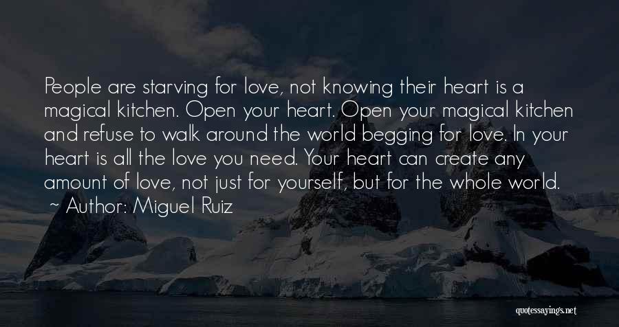 Miguel Ruiz Quotes: People Are Starving For Love, Not Knowing Their Heart Is A Magical Kitchen. Open Your Heart. Open Your Magical Kitchen