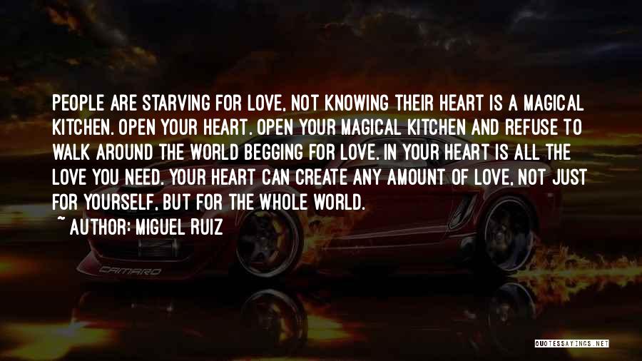 Miguel Ruiz Quotes: People Are Starving For Love, Not Knowing Their Heart Is A Magical Kitchen. Open Your Heart. Open Your Magical Kitchen