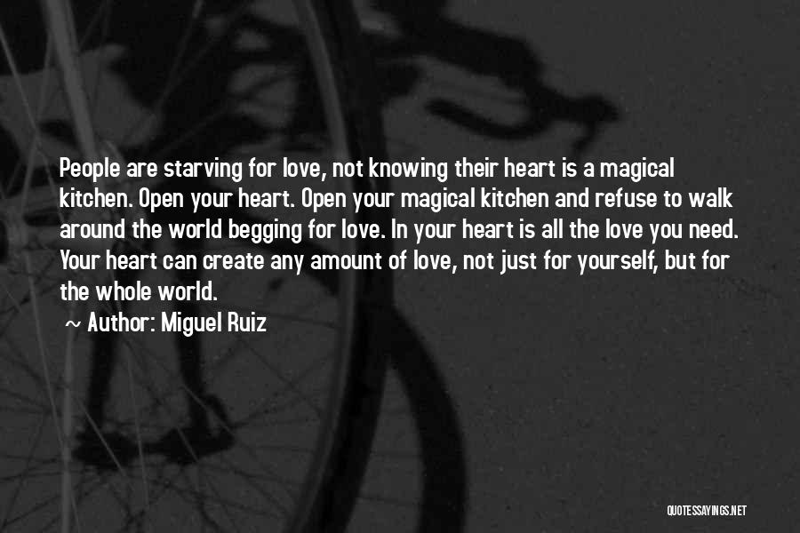 Miguel Ruiz Quotes: People Are Starving For Love, Not Knowing Their Heart Is A Magical Kitchen. Open Your Heart. Open Your Magical Kitchen