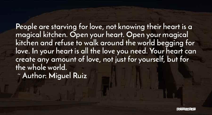 Miguel Ruiz Quotes: People Are Starving For Love, Not Knowing Their Heart Is A Magical Kitchen. Open Your Heart. Open Your Magical Kitchen