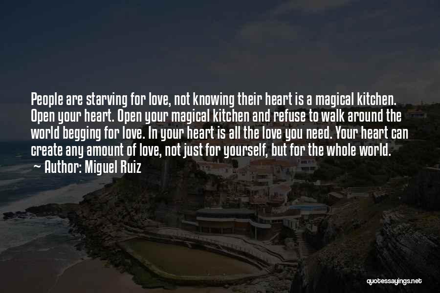 Miguel Ruiz Quotes: People Are Starving For Love, Not Knowing Their Heart Is A Magical Kitchen. Open Your Heart. Open Your Magical Kitchen