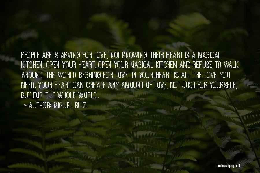 Miguel Ruiz Quotes: People Are Starving For Love, Not Knowing Their Heart Is A Magical Kitchen. Open Your Heart. Open Your Magical Kitchen