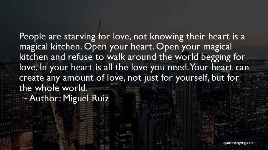 Miguel Ruiz Quotes: People Are Starving For Love, Not Knowing Their Heart Is A Magical Kitchen. Open Your Heart. Open Your Magical Kitchen