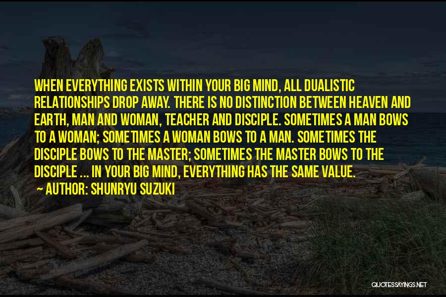 Shunryu Suzuki Quotes: When Everything Exists Within Your Big Mind, All Dualistic Relationships Drop Away. There Is No Distinction Between Heaven And Earth,