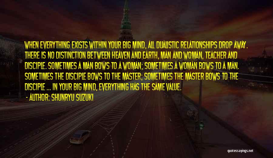 Shunryu Suzuki Quotes: When Everything Exists Within Your Big Mind, All Dualistic Relationships Drop Away. There Is No Distinction Between Heaven And Earth,