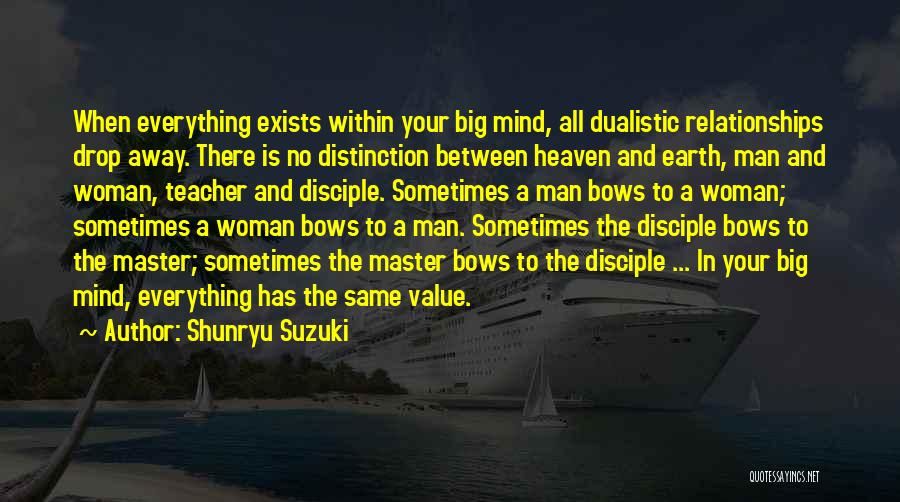 Shunryu Suzuki Quotes: When Everything Exists Within Your Big Mind, All Dualistic Relationships Drop Away. There Is No Distinction Between Heaven And Earth,