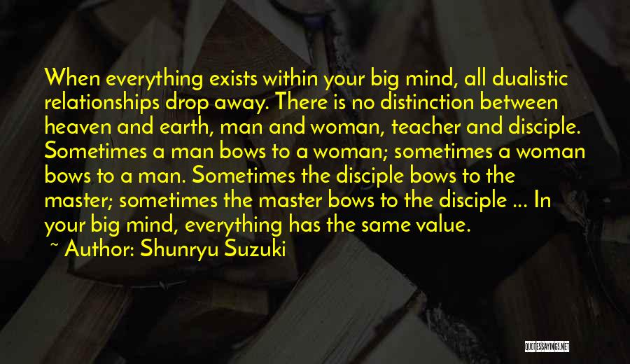 Shunryu Suzuki Quotes: When Everything Exists Within Your Big Mind, All Dualistic Relationships Drop Away. There Is No Distinction Between Heaven And Earth,