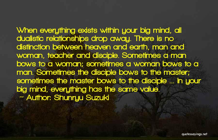 Shunryu Suzuki Quotes: When Everything Exists Within Your Big Mind, All Dualistic Relationships Drop Away. There Is No Distinction Between Heaven And Earth,