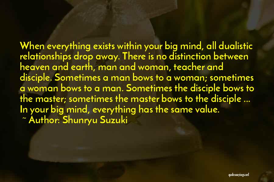 Shunryu Suzuki Quotes: When Everything Exists Within Your Big Mind, All Dualistic Relationships Drop Away. There Is No Distinction Between Heaven And Earth,