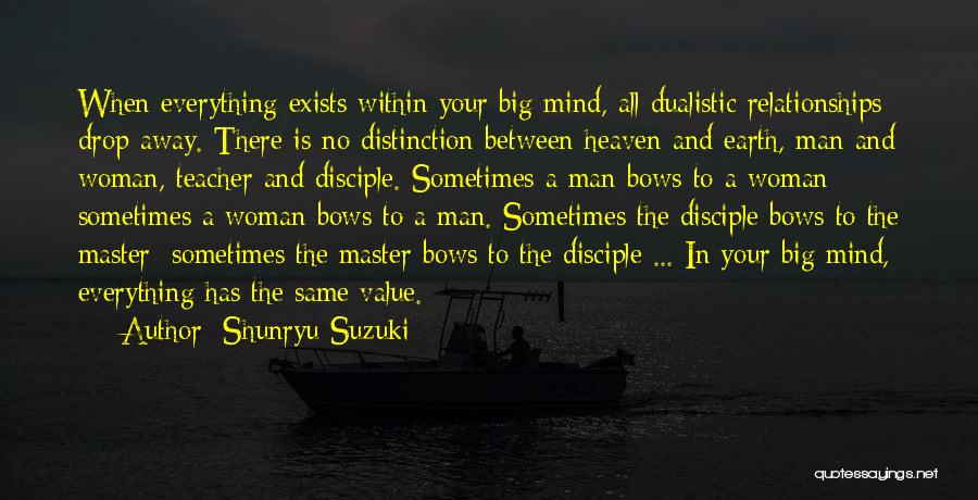 Shunryu Suzuki Quotes: When Everything Exists Within Your Big Mind, All Dualistic Relationships Drop Away. There Is No Distinction Between Heaven And Earth,