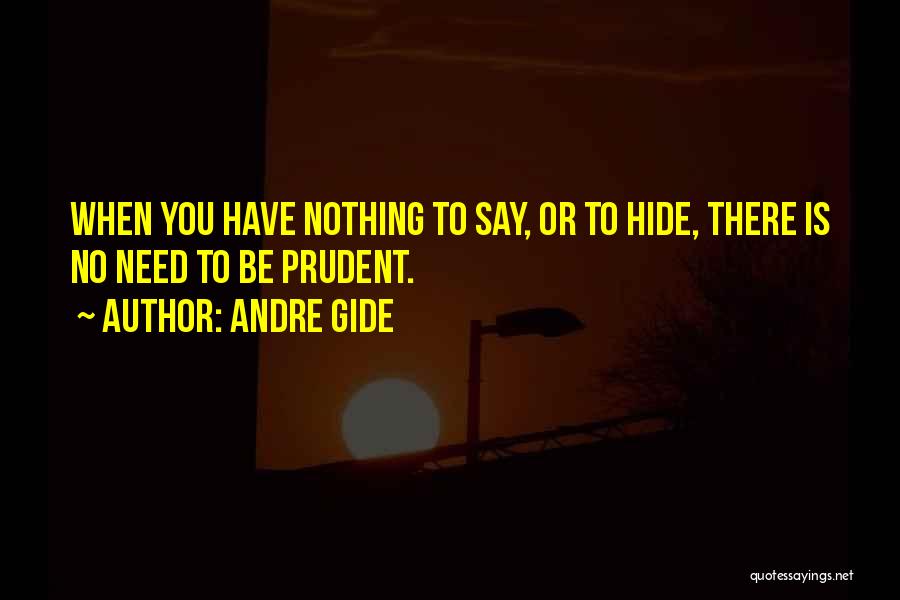 Andre Gide Quotes: When You Have Nothing To Say, Or To Hide, There Is No Need To Be Prudent.