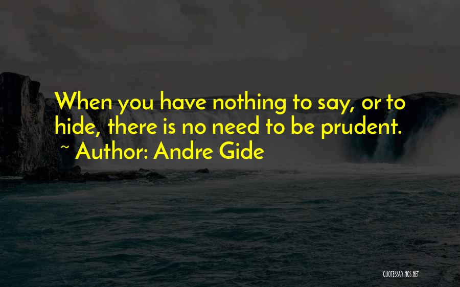 Andre Gide Quotes: When You Have Nothing To Say, Or To Hide, There Is No Need To Be Prudent.