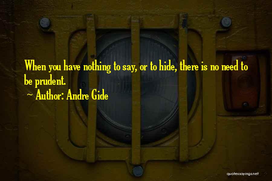 Andre Gide Quotes: When You Have Nothing To Say, Or To Hide, There Is No Need To Be Prudent.