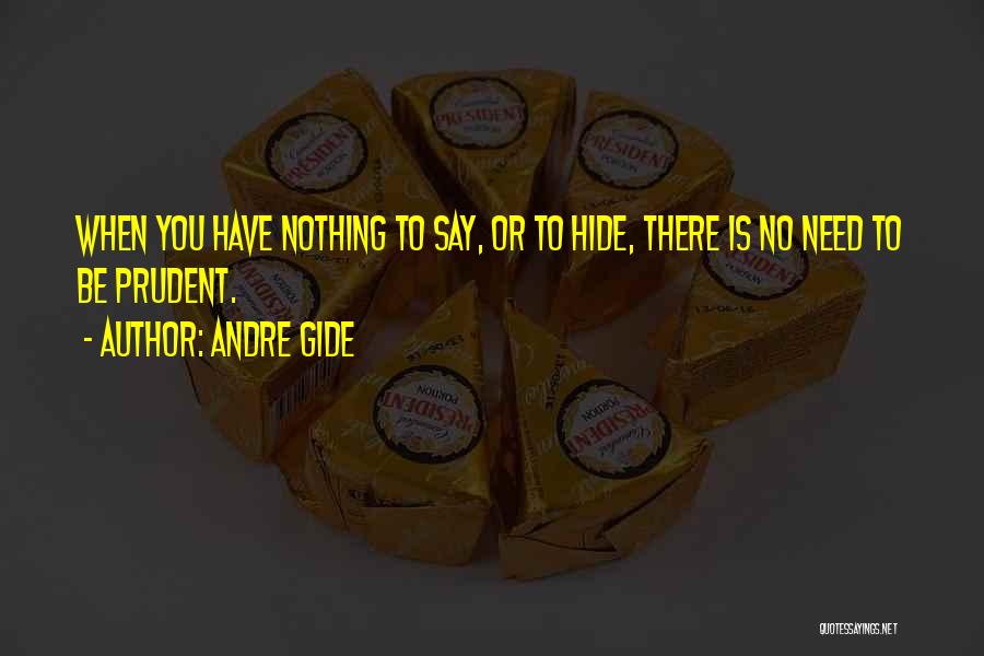 Andre Gide Quotes: When You Have Nothing To Say, Or To Hide, There Is No Need To Be Prudent.