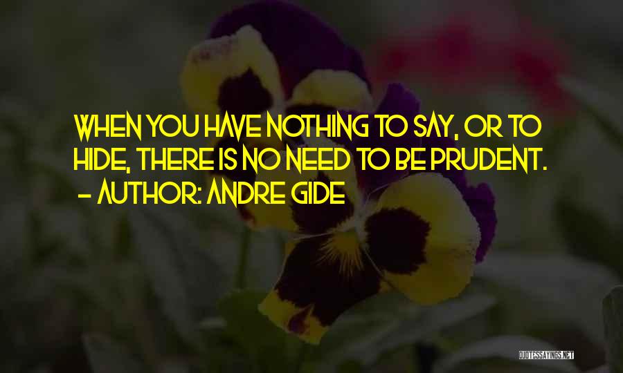 Andre Gide Quotes: When You Have Nothing To Say, Or To Hide, There Is No Need To Be Prudent.