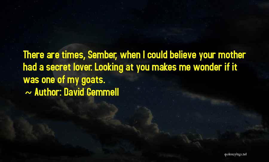 David Gemmell Quotes: There Are Times, Sember, When I Could Believe Your Mother Had A Secret Lover. Looking At You Makes Me Wonder