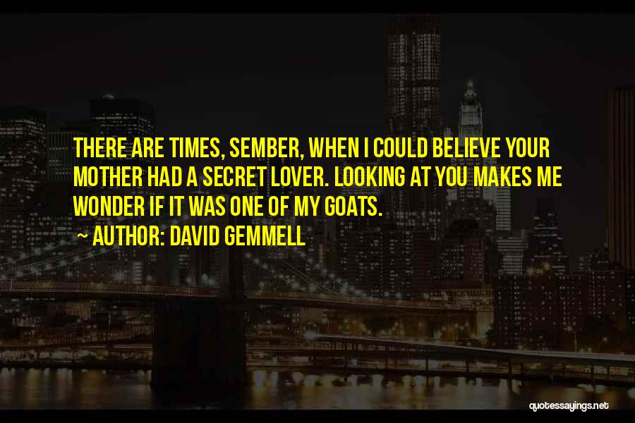 David Gemmell Quotes: There Are Times, Sember, When I Could Believe Your Mother Had A Secret Lover. Looking At You Makes Me Wonder