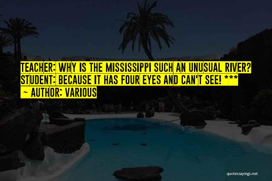 Various Quotes: Teacher: Why Is The Mississippi Such An Unusual River? Student: Because It Has Four Eyes And Can't See! ***