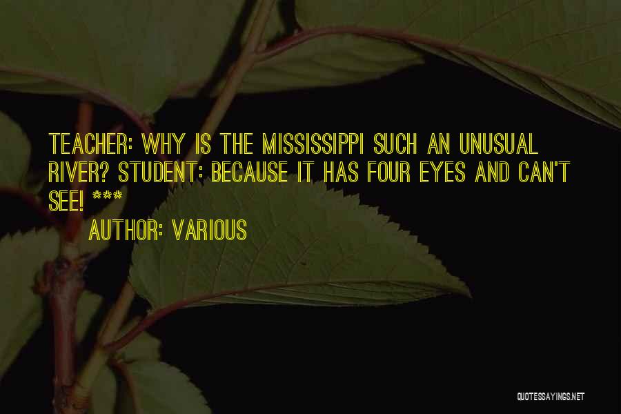 Various Quotes: Teacher: Why Is The Mississippi Such An Unusual River? Student: Because It Has Four Eyes And Can't See! ***