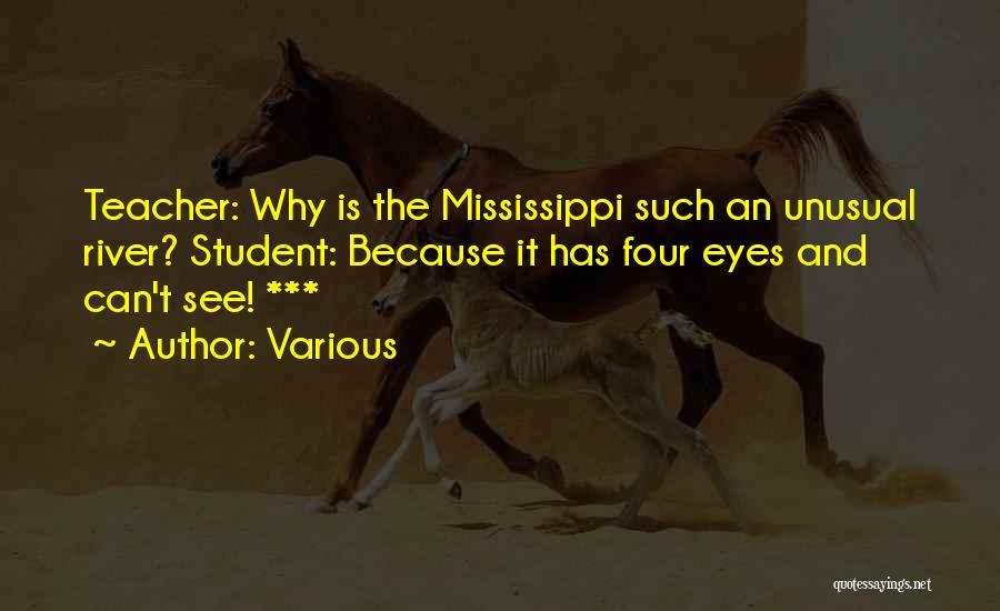 Various Quotes: Teacher: Why Is The Mississippi Such An Unusual River? Student: Because It Has Four Eyes And Can't See! ***