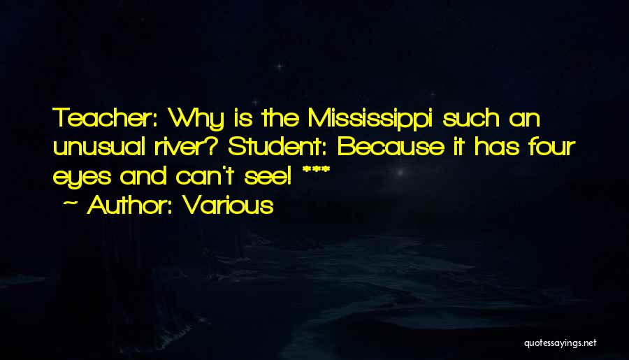 Various Quotes: Teacher: Why Is The Mississippi Such An Unusual River? Student: Because It Has Four Eyes And Can't See! ***