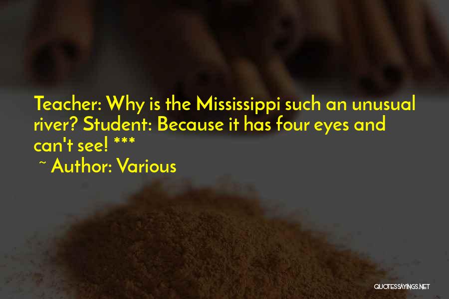 Various Quotes: Teacher: Why Is The Mississippi Such An Unusual River? Student: Because It Has Four Eyes And Can't See! ***