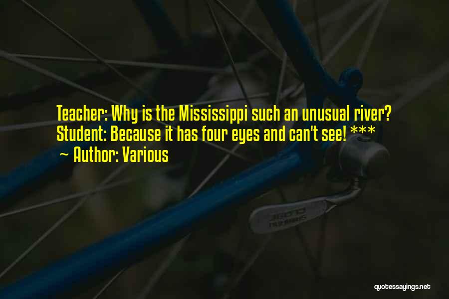 Various Quotes: Teacher: Why Is The Mississippi Such An Unusual River? Student: Because It Has Four Eyes And Can't See! ***