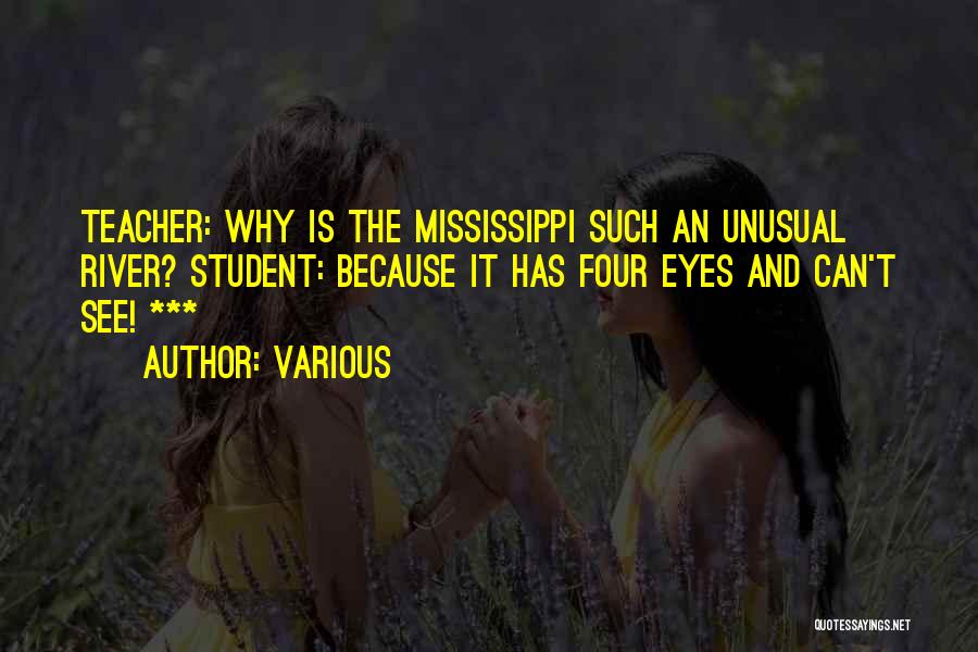 Various Quotes: Teacher: Why Is The Mississippi Such An Unusual River? Student: Because It Has Four Eyes And Can't See! ***