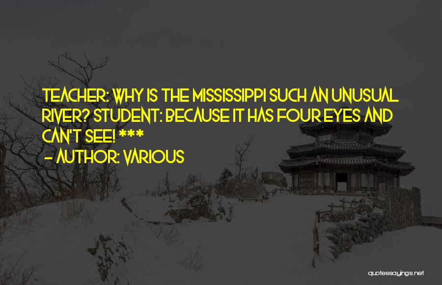 Various Quotes: Teacher: Why Is The Mississippi Such An Unusual River? Student: Because It Has Four Eyes And Can't See! ***