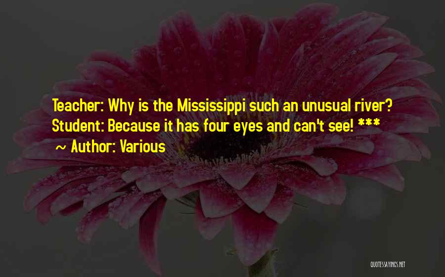 Various Quotes: Teacher: Why Is The Mississippi Such An Unusual River? Student: Because It Has Four Eyes And Can't See! ***