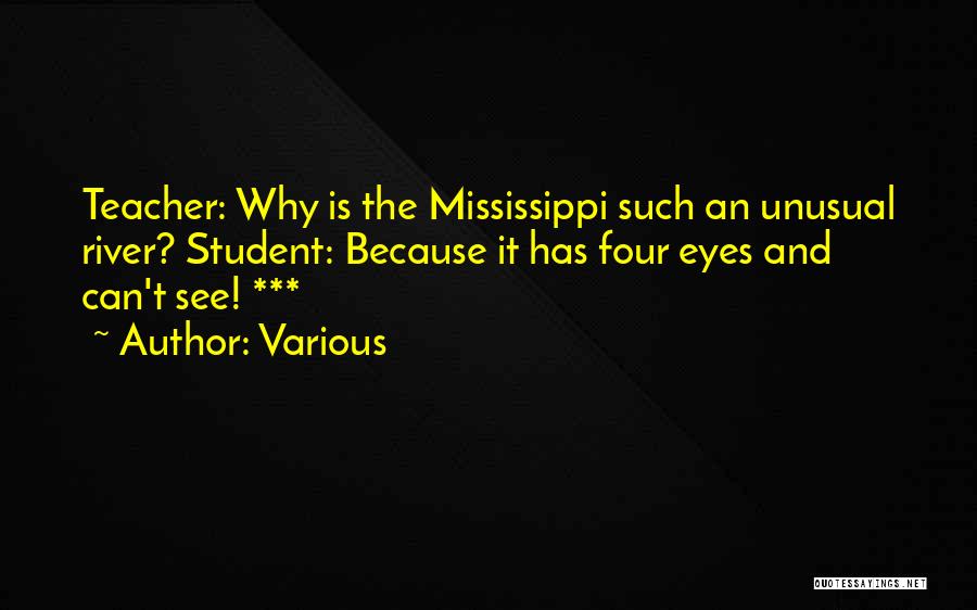 Various Quotes: Teacher: Why Is The Mississippi Such An Unusual River? Student: Because It Has Four Eyes And Can't See! ***