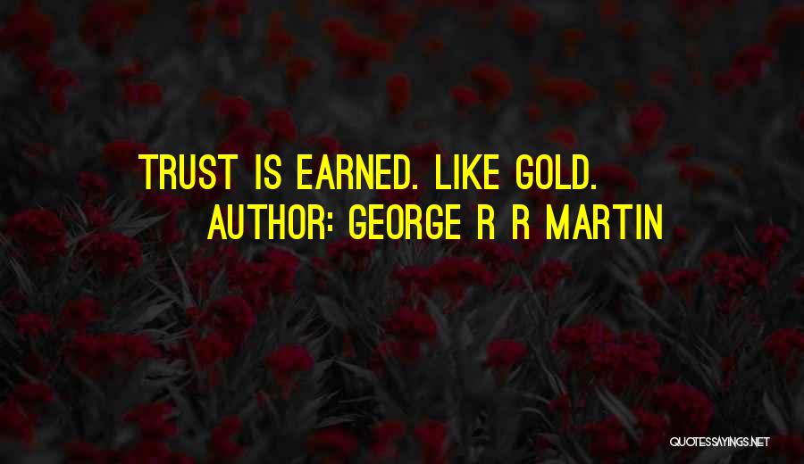 George R R Martin Quotes: Trust Is Earned. Like Gold.