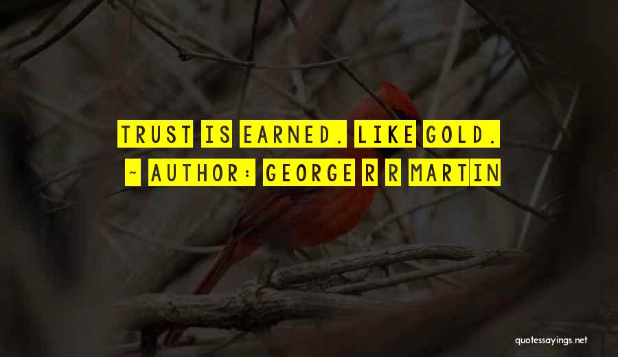 George R R Martin Quotes: Trust Is Earned. Like Gold.