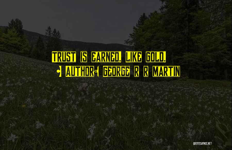 George R R Martin Quotes: Trust Is Earned. Like Gold.