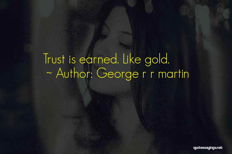 George R R Martin Quotes: Trust Is Earned. Like Gold.