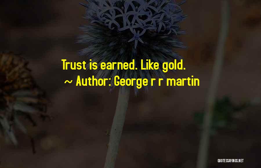 George R R Martin Quotes: Trust Is Earned. Like Gold.