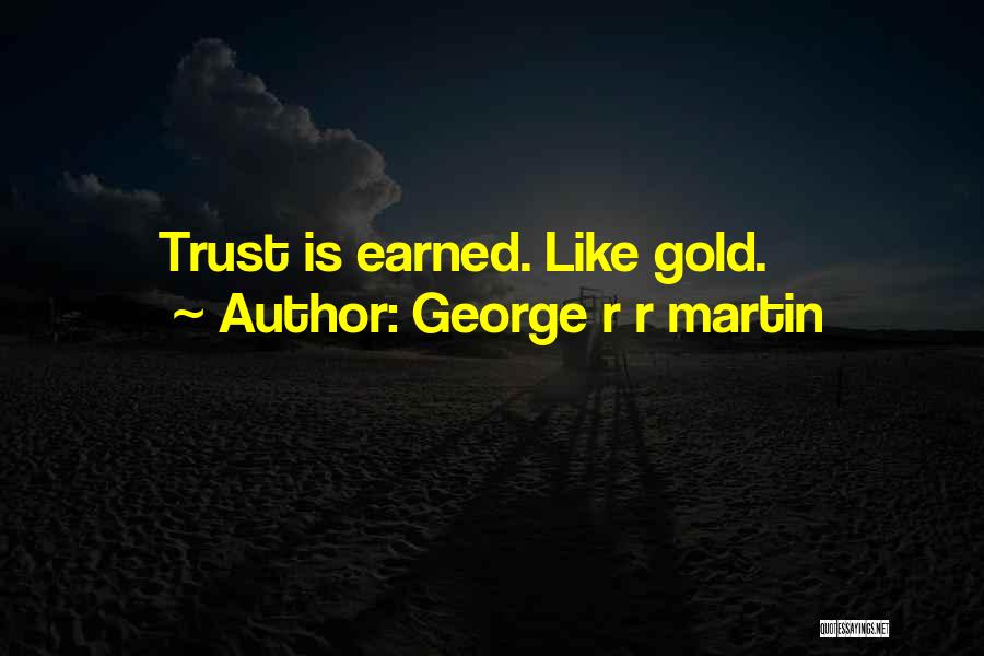 George R R Martin Quotes: Trust Is Earned. Like Gold.