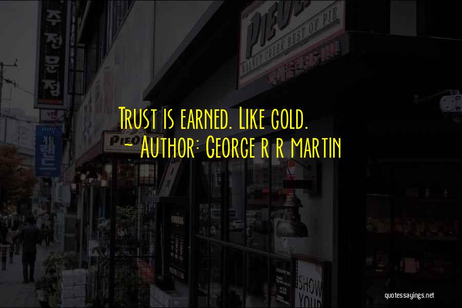 George R R Martin Quotes: Trust Is Earned. Like Gold.