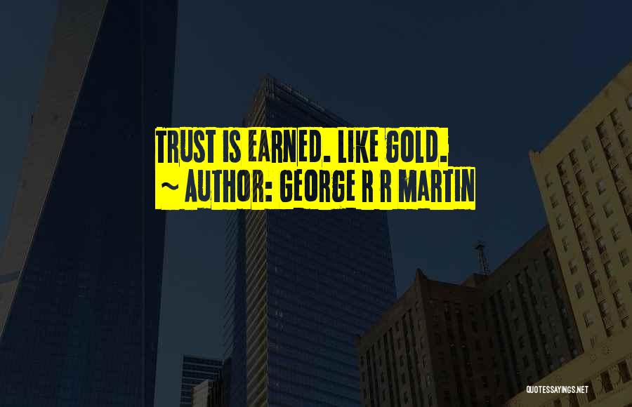 George R R Martin Quotes: Trust Is Earned. Like Gold.