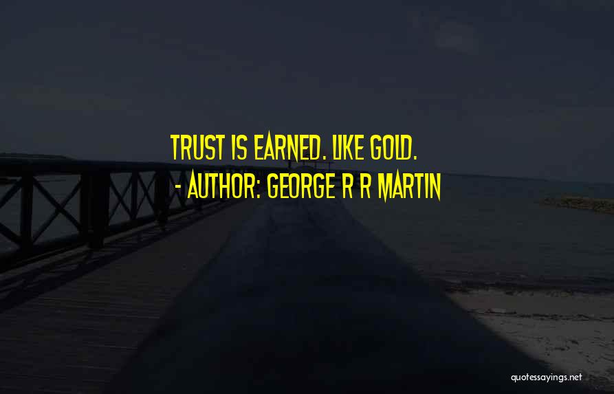 George R R Martin Quotes: Trust Is Earned. Like Gold.