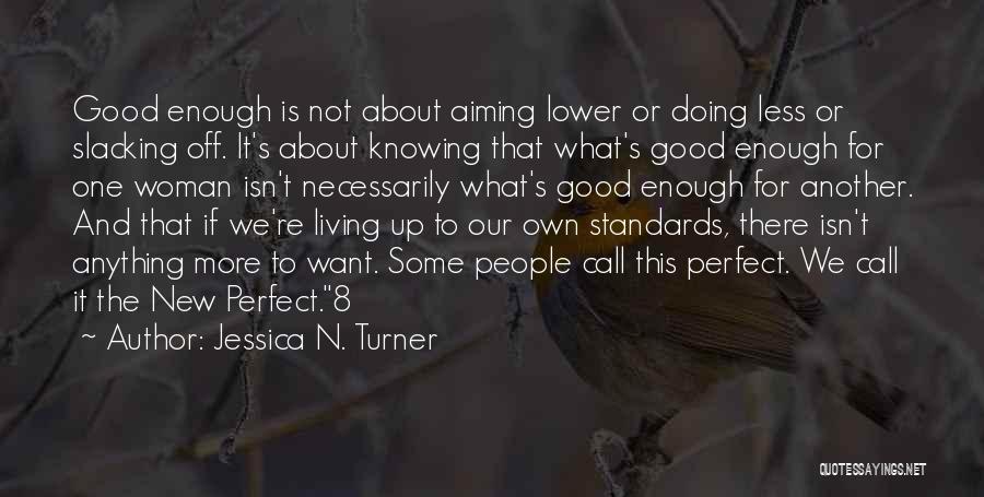 Jessica N. Turner Quotes: Good Enough Is Not About Aiming Lower Or Doing Less Or Slacking Off. It's About Knowing That What's Good Enough