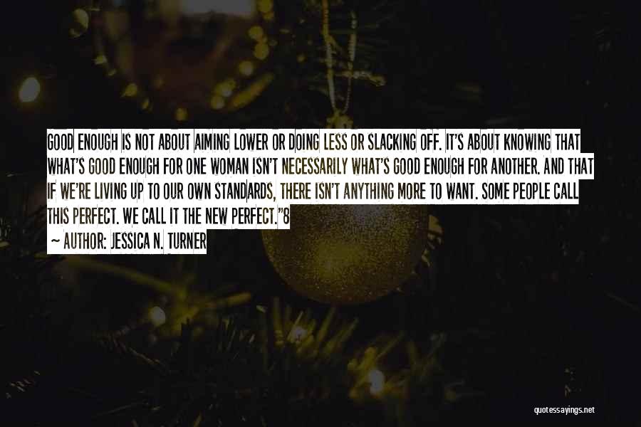 Jessica N. Turner Quotes: Good Enough Is Not About Aiming Lower Or Doing Less Or Slacking Off. It's About Knowing That What's Good Enough