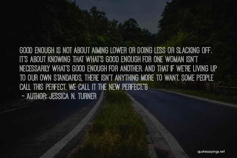 Jessica N. Turner Quotes: Good Enough Is Not About Aiming Lower Or Doing Less Or Slacking Off. It's About Knowing That What's Good Enough